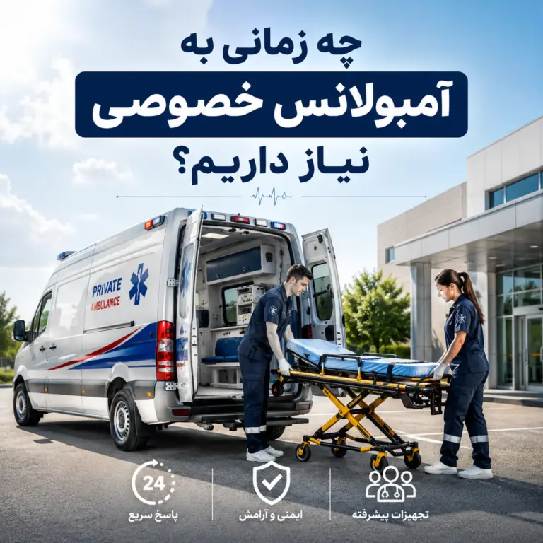 چه زمانی به آمبولانس خصوصی نیاز داریم؟ با آمبولانس خصوصی و کادر درمان حرفه‌ای